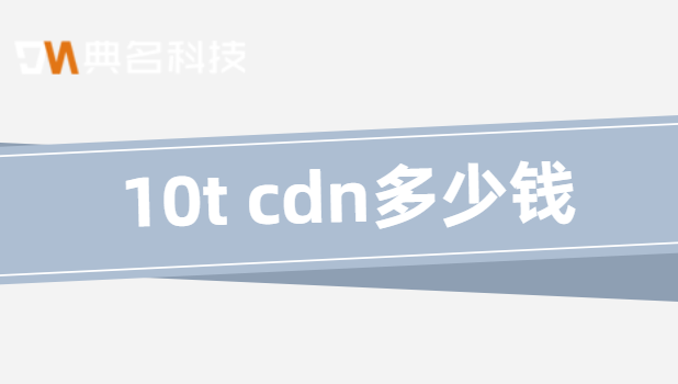 10t cdn多少钱