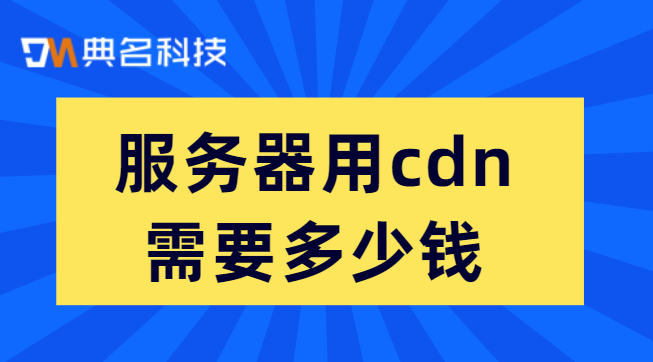 服务器用cdn需要多少钱？价格cdn