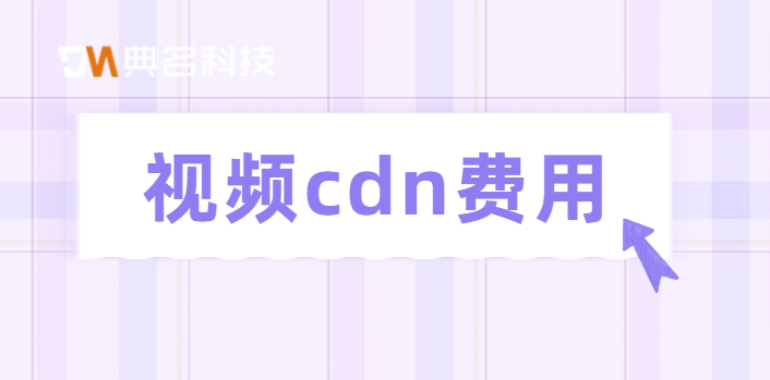 cdn带宽费用：视频cdn费用