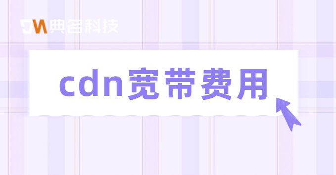 无锡cdn费用：cdn宽带费用