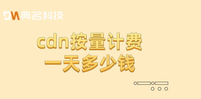 cdn收费方式有几种？cdn按量计费一天多少钱