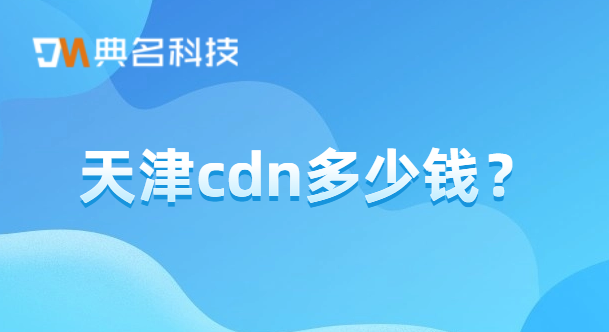 cdn 需要多少钱？天津cdn多少钱