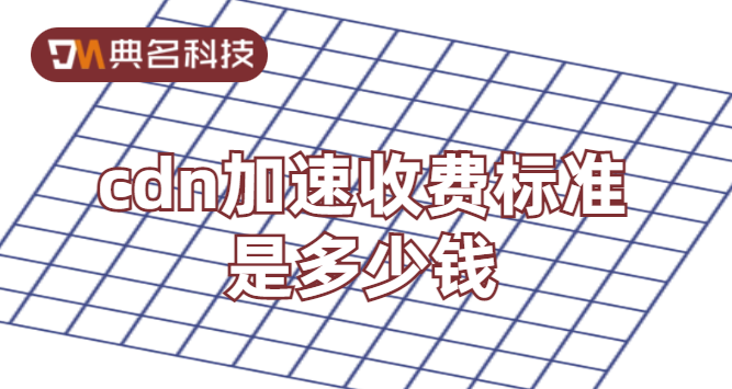 cdn要花多少钱？cdn加速收费标准是多少钱