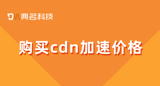 购买cdn加速价格：cdn缓存购买