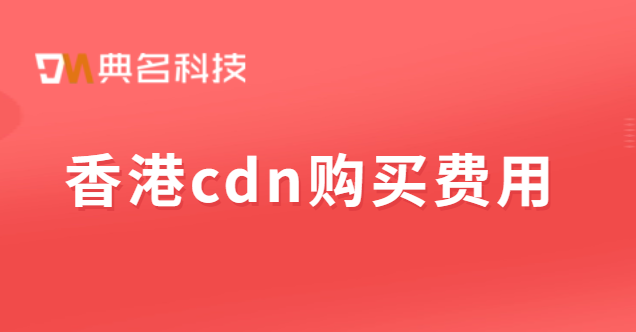购买cdn节点：香港cdn购买费用