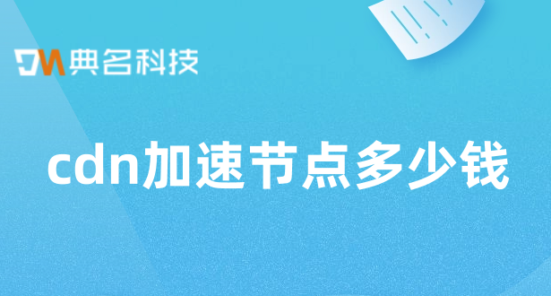 cdn加速节点多少钱？网站cdn购买