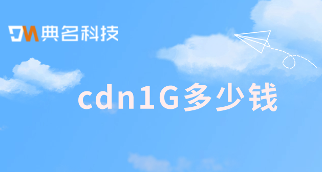 收费cdn排名：cdn1G多少钱