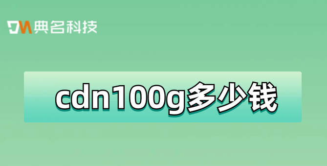 福建cdn费用：cdn100g多少钱