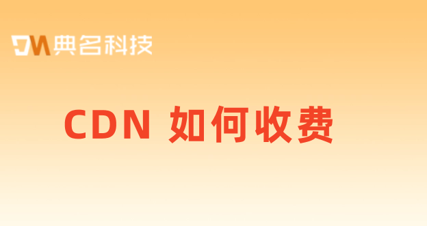 cdn带宽收费：CDN 如何收费