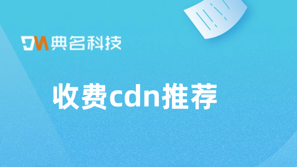 收费cdn推荐：使用cdn收费