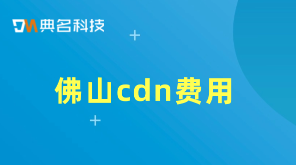 佛山cdn费用：各家cdn费用