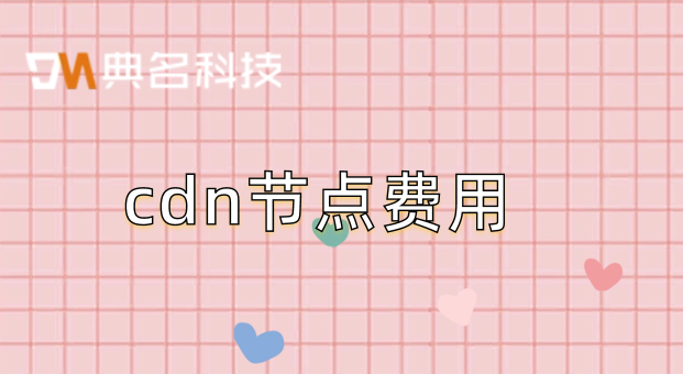cdn节点费用：cdn分发费用