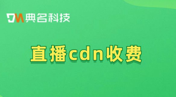 直播cdn收费：cdn收费内容