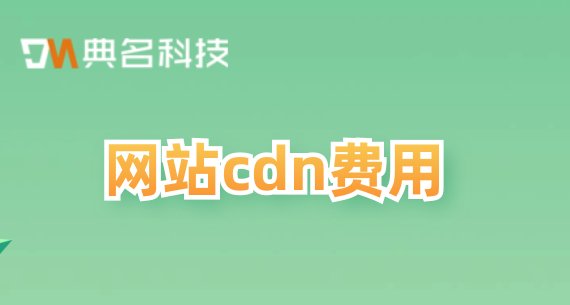 福州cdn费用：网站cdn费用