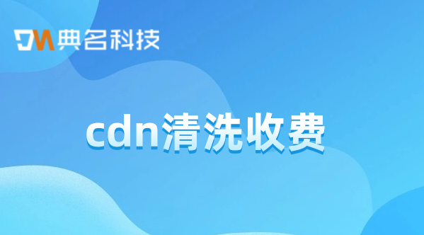cdn的费用：cdn清洗收费