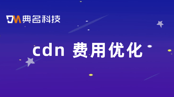 国外cdn收费：cdn 费用优化