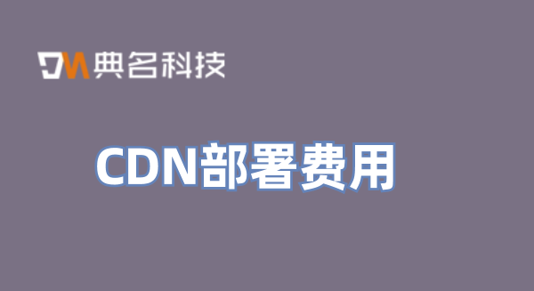CDN部署费用：cdn费用太高