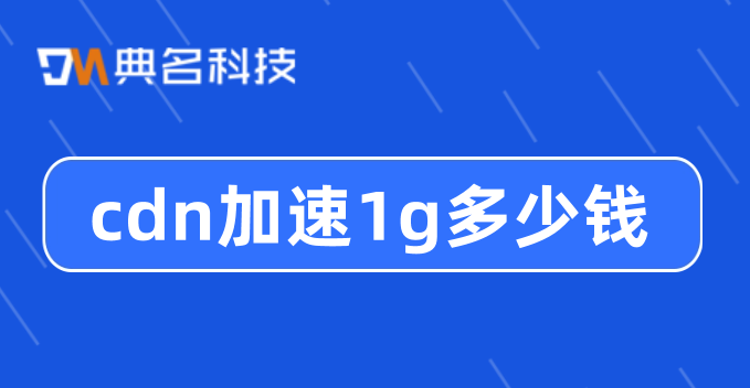 cdn加速1g多少钱