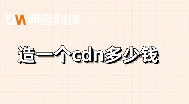 造一个cdn多少钱