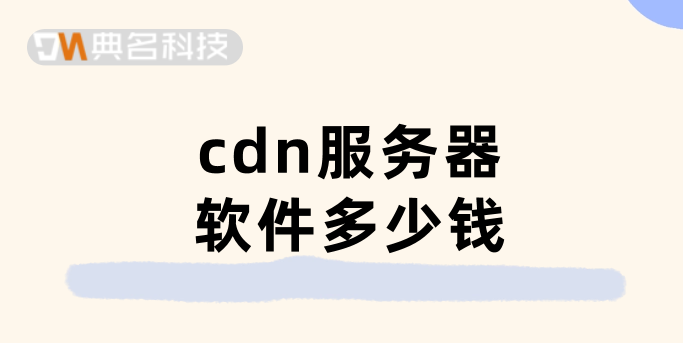 cdn费用：cdn服务器软件多少钱