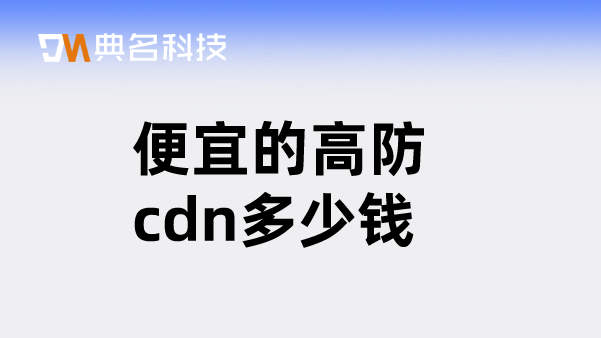 cdn费用计算费用：便宜的高防cdn多少钱