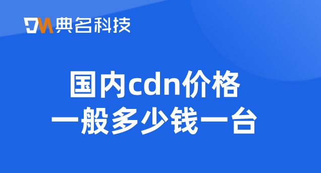 阿里云cdn购买：国内cdn价格一般多少钱一台