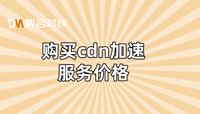 购买cdn加速服务价格：哪里购买cdn防护