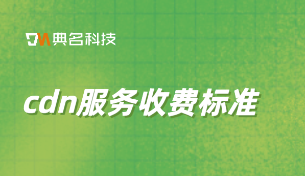 cdn服务收费标准：cdn 阿里云收费