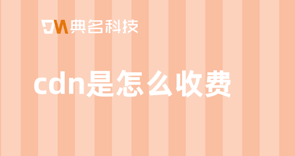 cdn按流量收费：cdn是怎么收费