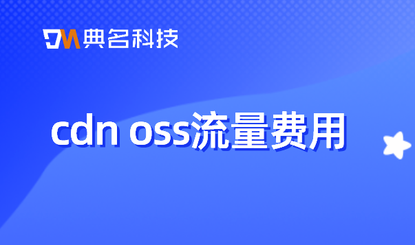 云存储cdn费用：cdn oss流量费用