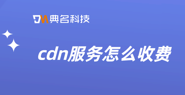 cdn视频费用优化：cdn服务怎么收费