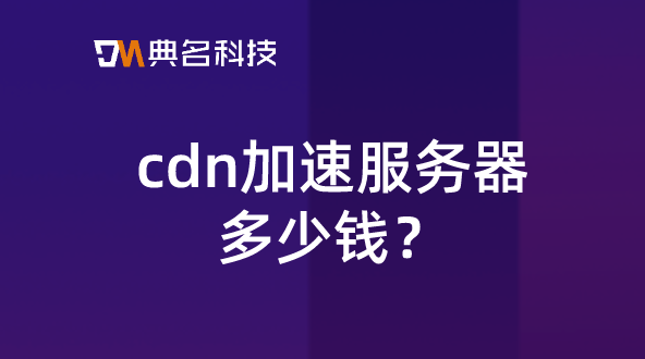cdn价格：cdn加速服务器多少钱