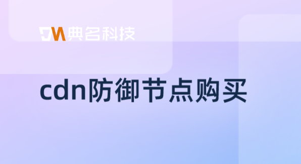 cdn加速费用：cdn防御节点购买