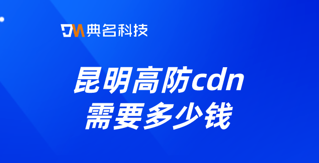 cdn加速价格：昆明高防cdn需要多少钱