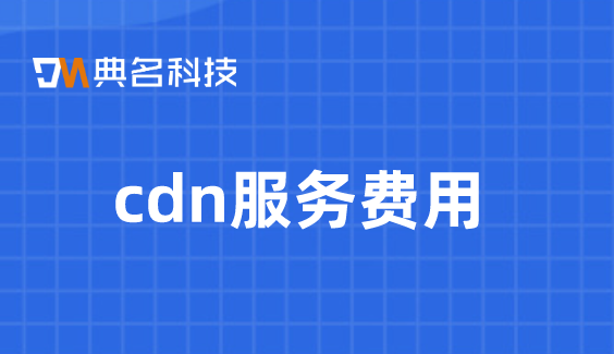 cdn 价格 流量：cdn服务费用