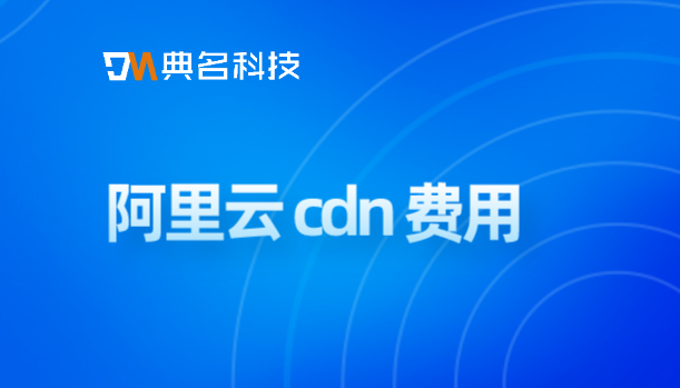 阿里云cdn收费：阿里云 cdn 费用