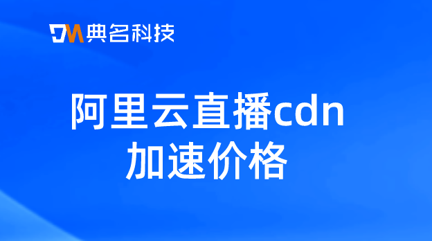 阿里云直播cdn加速价格