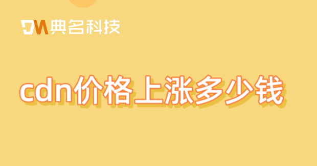cdn价格上涨多少钱