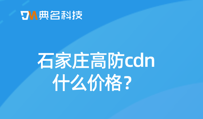 石家庄高防cdn什么价格？cdn收费多少钱
