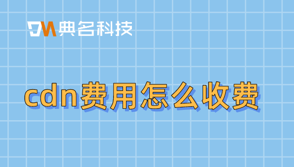 cdn收费价格：cdn费用怎么收费
