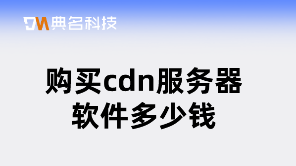 cdn购买价格：购买cdn服务器软件多少钱