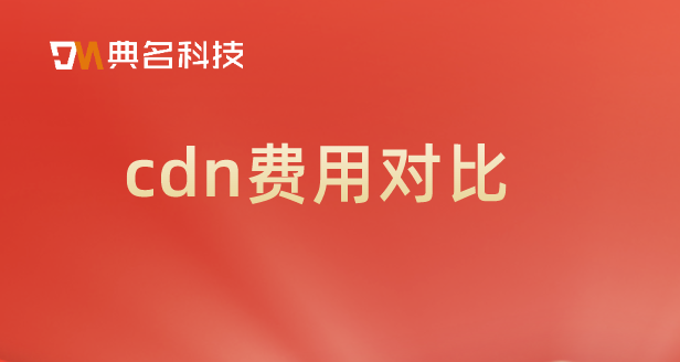 cdn加速 费用：cdn费用对比