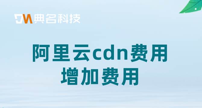 阿里云cdn费用增加费用：cdn办理的费用