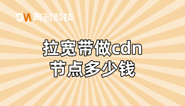 cdn加速费用计算费用：拉宽带做cdn节点多少钱