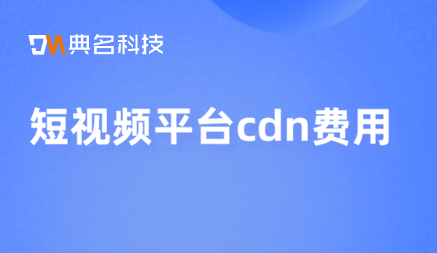 短视频平台cdn费用：收费cdn哪家最好用