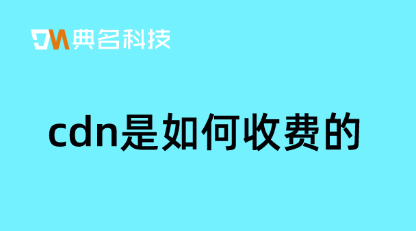 阿里cdn怎么收费的？cdn是如何收费的