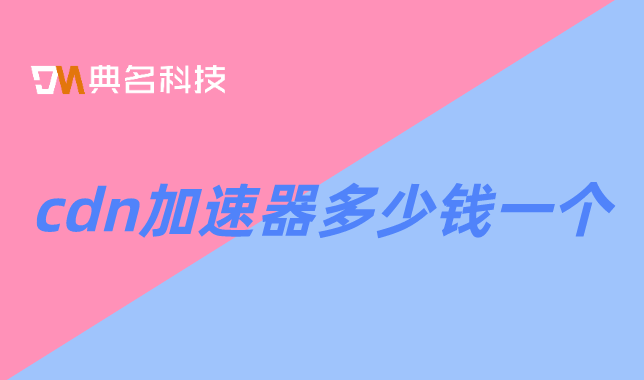 国外收费便宜的cdn：cdn加速器多少钱一个