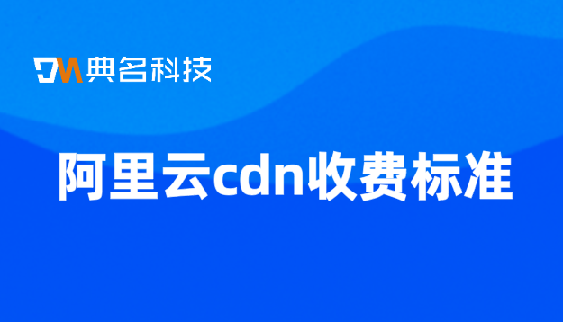 阿里云cdn收费标准：阿里云cdn 收费不