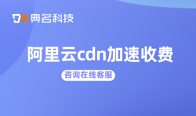 cdn加速收费标准最新：阿里云cdn加速收费