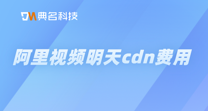 阿里视频明天cdn费用
